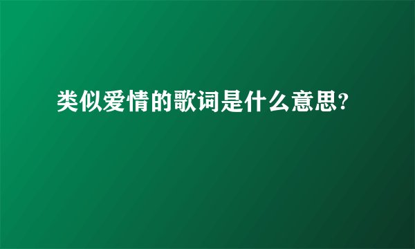 类似爱情的歌词是什么意思?