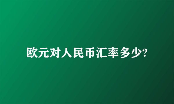 欧元对人民币汇率多少?
