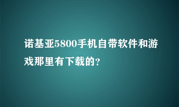 诺基亚5800手机自带软件和游戏那里有下载的？