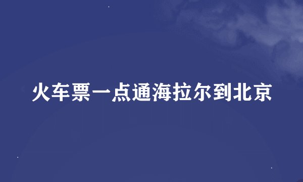 火车票一点通海拉尔到北京