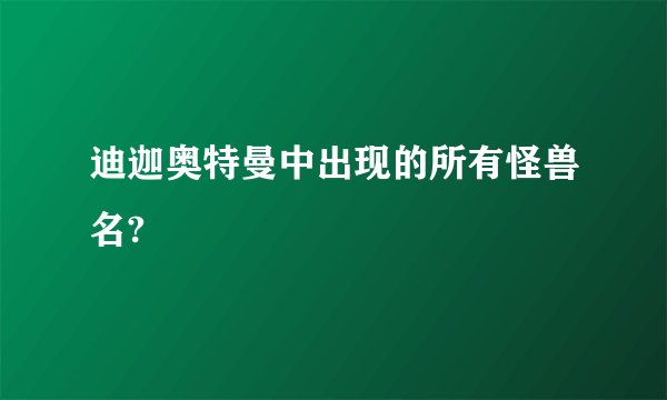 迪迦奥特曼中出现的所有怪兽名?