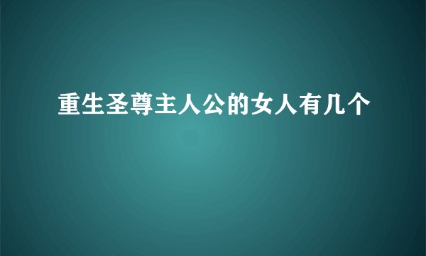 重生圣尊主人公的女人有几个