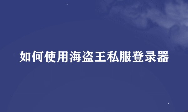 如何使用海盗王私服登录器