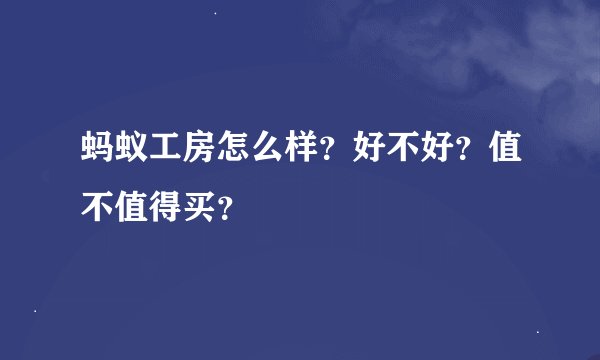 蚂蚁工房怎么样？好不好？值不值得买？