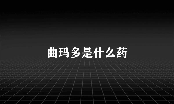 曲玛多是什么药