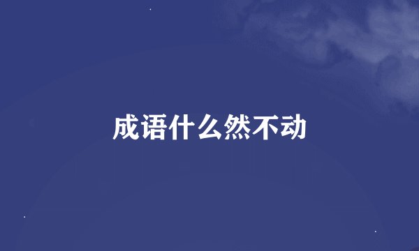成语什么然不动