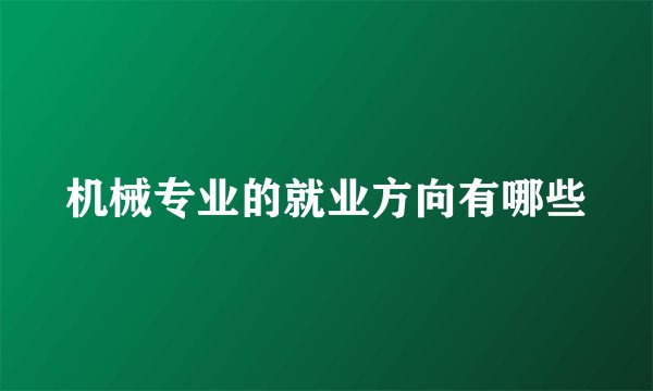 机械专业的就业方向有哪些