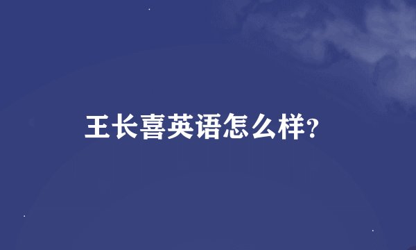 王长喜英语怎么样？