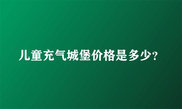儿童充气城堡价格是多少？