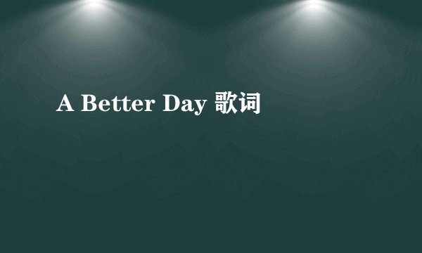 A Better Day 歌词