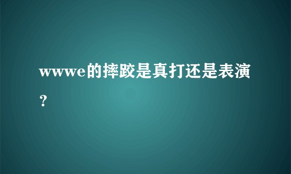 wwwe的摔跤是真打还是表演？