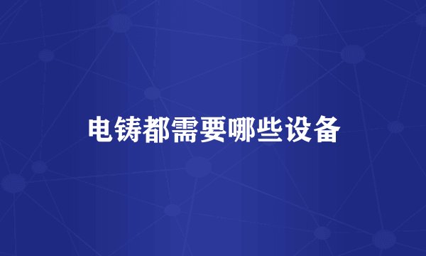 电铸都需要哪些设备