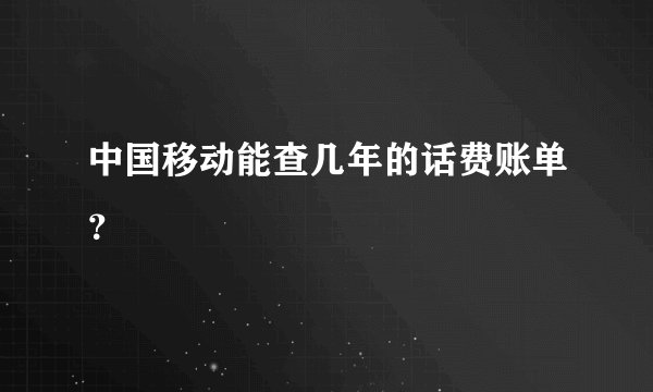 中国移动能查几年的话费账单？