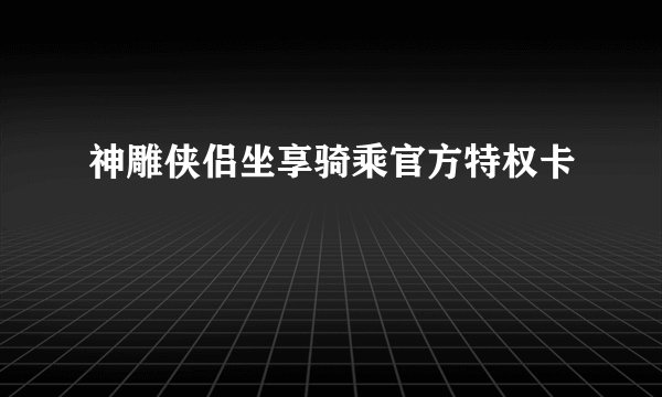 神雕侠侣坐享骑乘官方特权卡