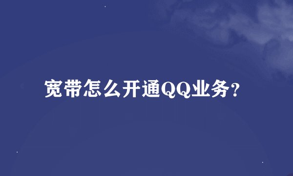 宽带怎么开通QQ业务？
