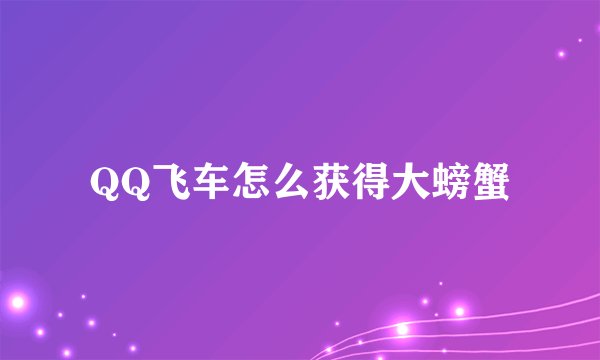 QQ飞车怎么获得大螃蟹