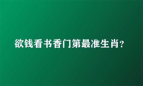 欲钱看书香门第最准生肖？