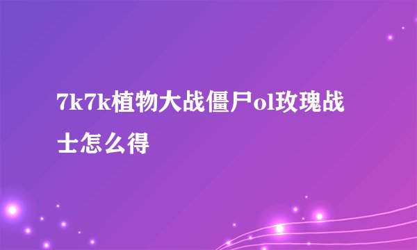 7k7k植物大战僵尸ol玫瑰战士怎么得