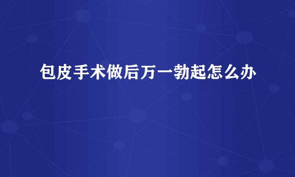 包皮手术做后万一勃起怎么办