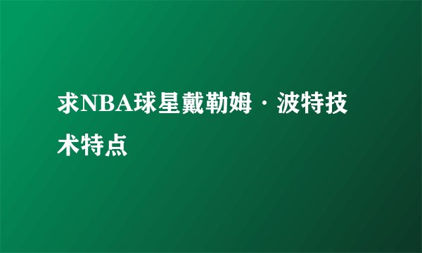 求NBA球星戴勒姆·波特技术特点