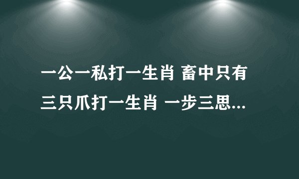 一公一私打一生肖 畜中只有三只爪打一生肖 一步三思彩玄机打一生肖