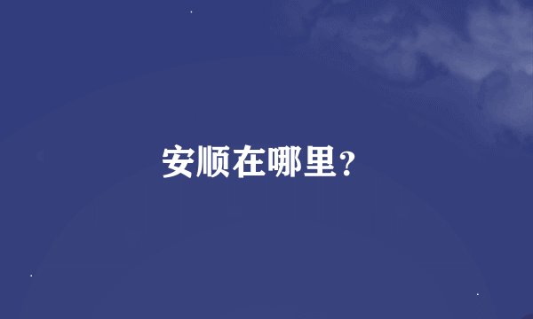 安顺在哪里？