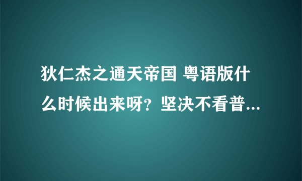 狄仁杰之通天帝国 粤语版什么时候出来呀？坚决不看普通话版！！！