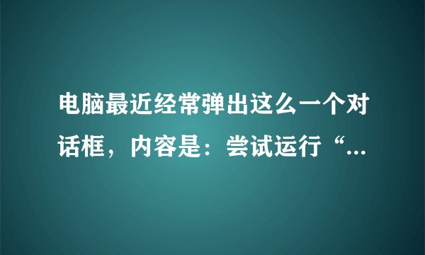 电脑最近经常弹出这么一个对话框，内容是：尝试运行“RBCEntry.dll, Control_Ru