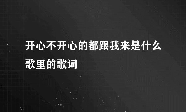 开心不开心的都跟我来是什么歌里的歌词