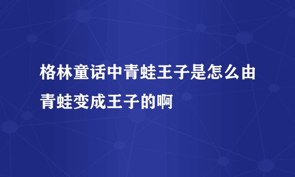 格林童话中青蛙王子是怎么由青蛙变成王子的啊
