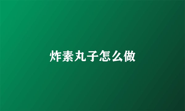 炸素丸子怎么做