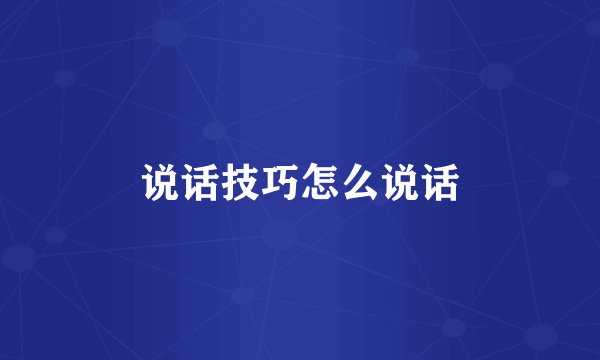 说话技巧怎么说话