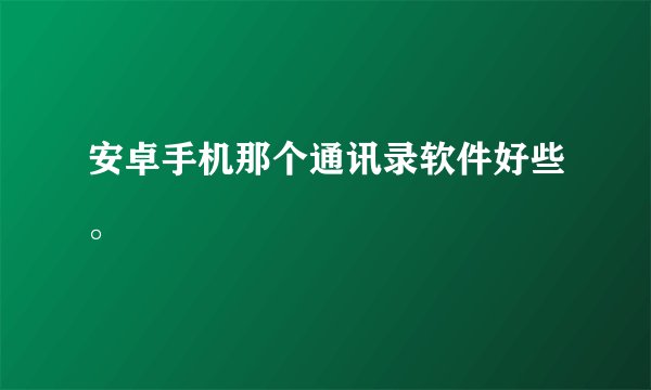 安卓手机那个通讯录软件好些。