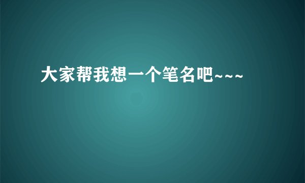 大家帮我想一个笔名吧~~~