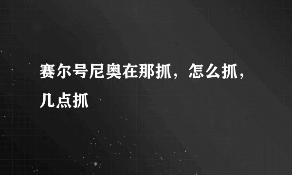 赛尔号尼奥在那抓，怎么抓，几点抓