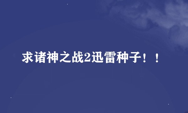 求诸神之战2迅雷种子！！