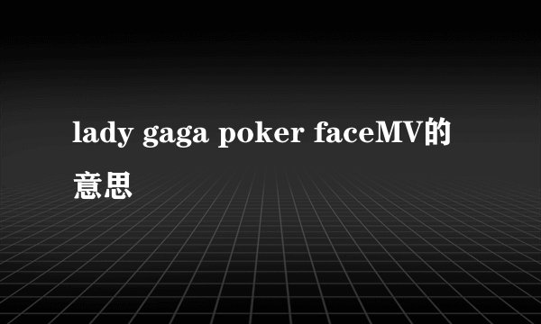lady gaga poker faceMV的意思