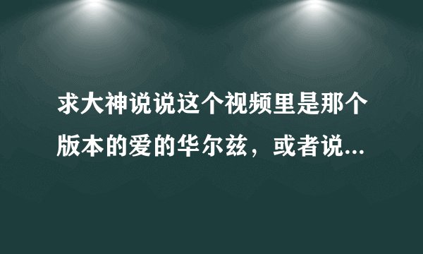 求大神说说这个视频里是那个版本的爱的华尔兹，或者说一下和原版有啥区别