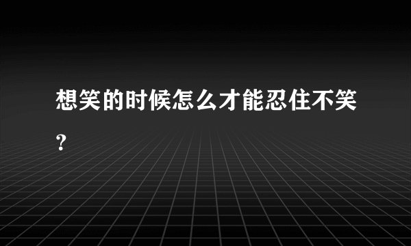 想笑的时候怎么才能忍住不笑？