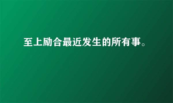 至上励合最近发生的所有事。