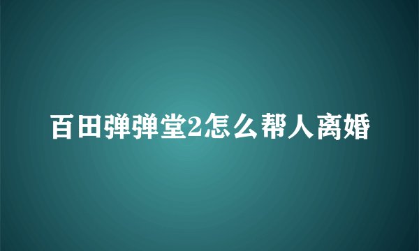 百田弹弹堂2怎么帮人离婚