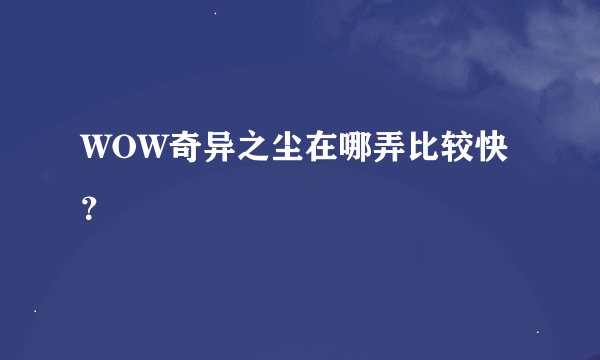 WOW奇异之尘在哪弄比较快？