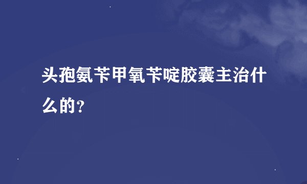 头孢氨苄甲氧苄啶胶囊主治什么的？