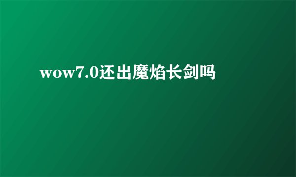 wow7.0还出魔焰长剑吗
