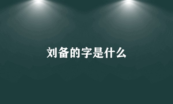 刘备的字是什么