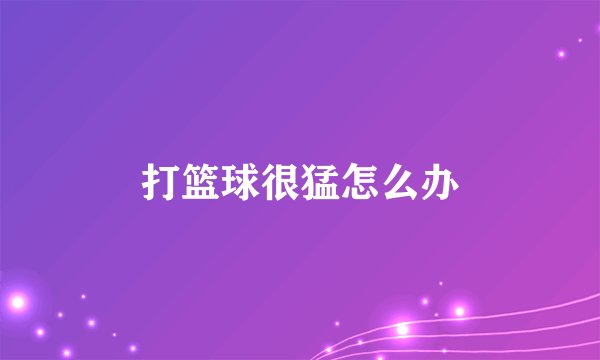 打篮球很猛怎么办
