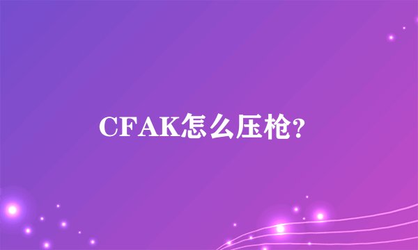 CFAK怎么压枪？