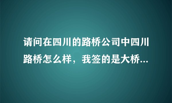 请问在四川的路桥公司中四川路桥怎么样，我签的是大桥分公司，请问这个公司效益还好吧，请熟悉的朋友回答