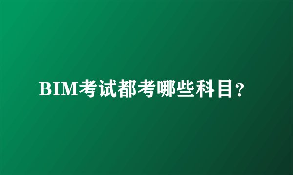 BIM考试都考哪些科目？