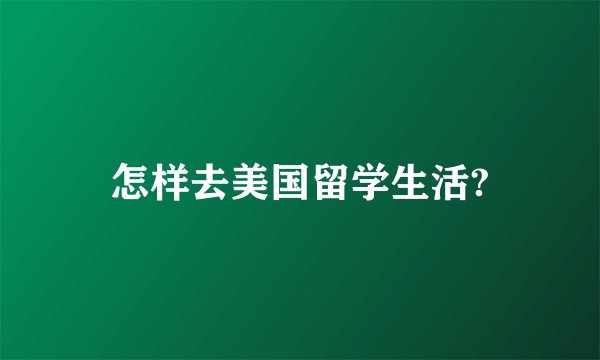 怎样去美国留学生活?